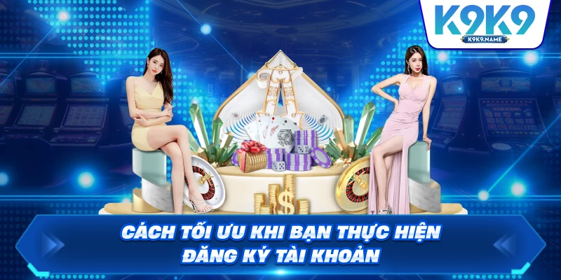 Cách tối ưu khi bạn thực hiện đăng ký tài khoản
