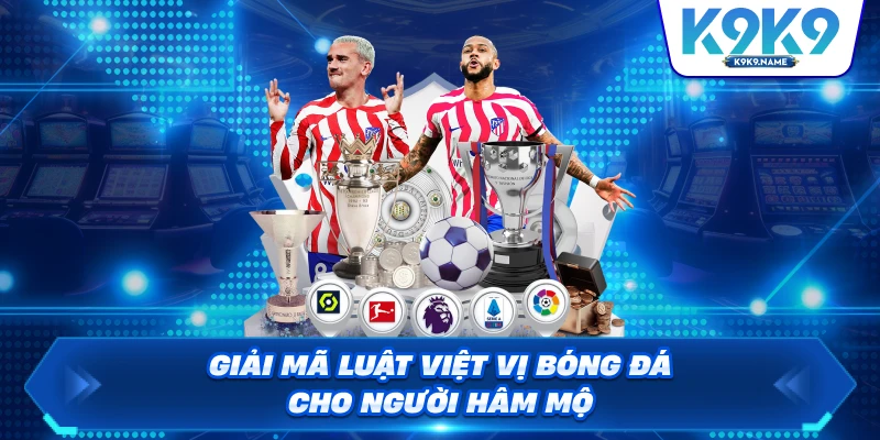 Giải mã luật việt vị bóng đá cho người hâm mộ